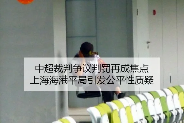 中超裁判争议判罚再成焦点 上海海港平局引发公平性质疑